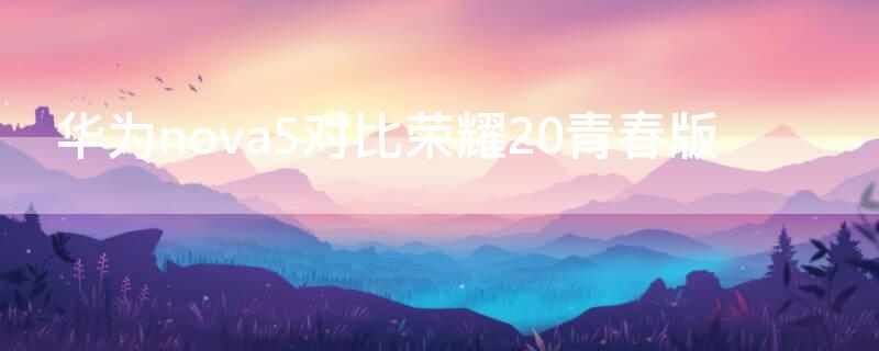 华为nova5对比荣耀20青春版