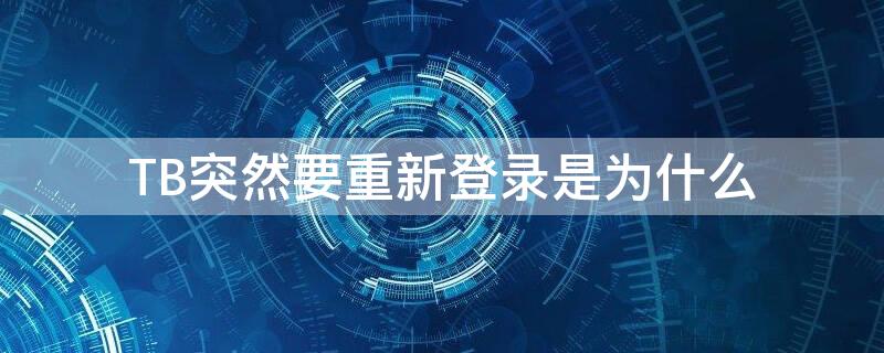 TB突然要重新登录是为什么