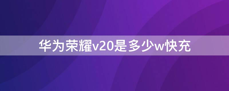 华为荣耀v20是多少w快充