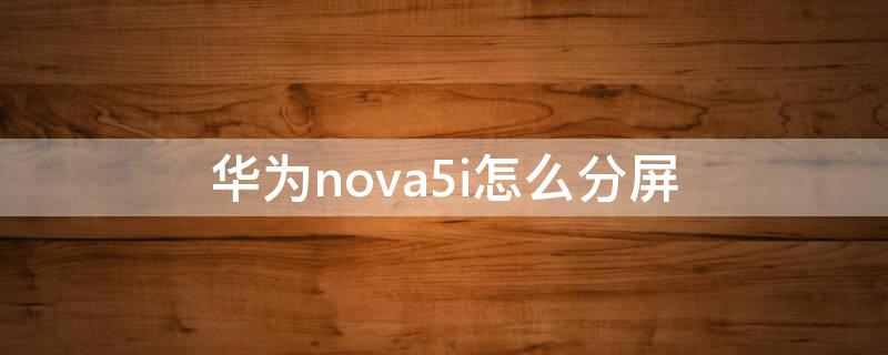 华为nova5i怎么分屏