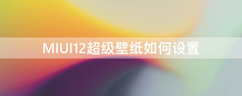 MIUI12超级壁纸如何设置