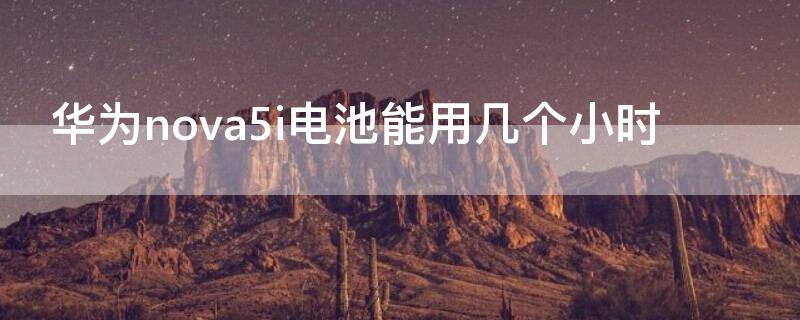 华为nova5i电池能用几个小时