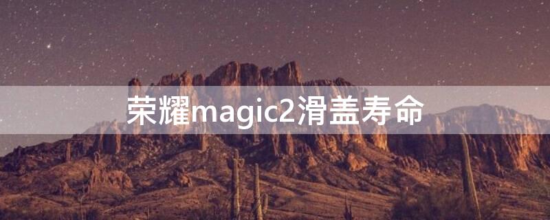 荣耀magic2滑盖寿命