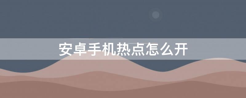 安卓手机热点怎么开