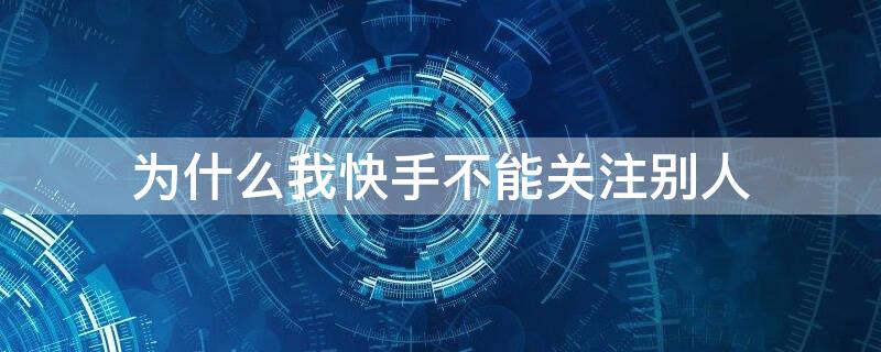 为什么我快手不能关注别人