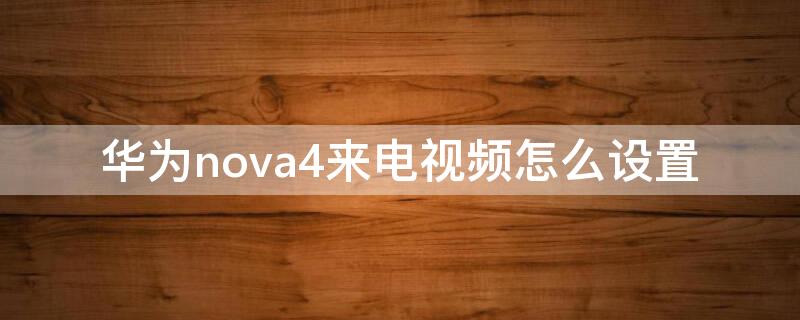 华为nova4来电视频怎么设置