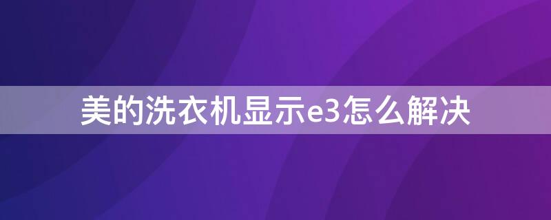 美的洗衣机显示e3怎么解决