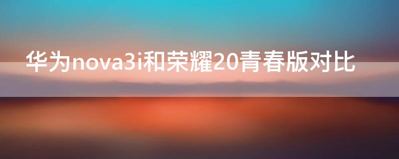 华为nova3i和荣耀20青春版对比