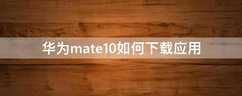 华为mate10如何下载应用