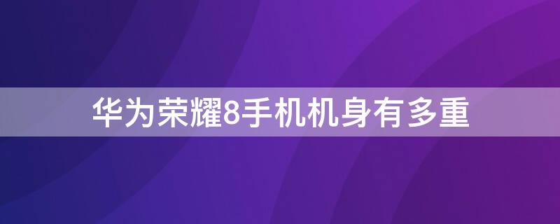 华为荣耀8手机机身有多重