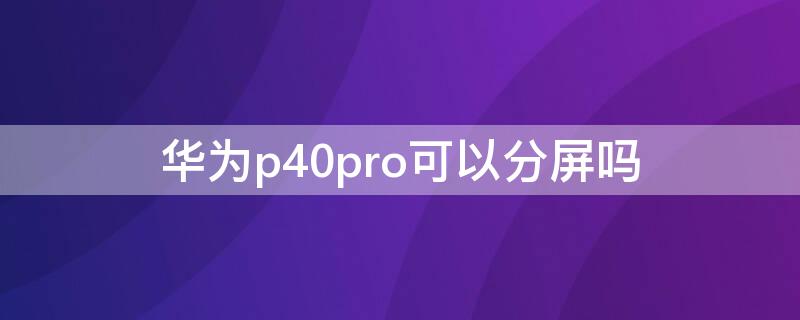 华为P40可以分屏吗