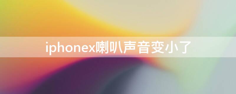 iPhonex喇叭声音变小了