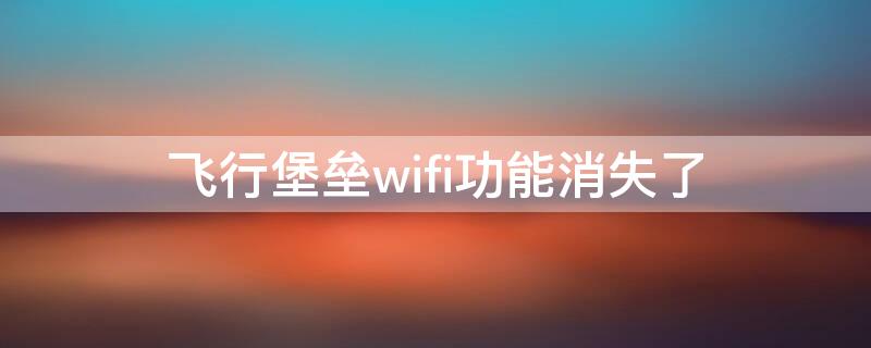 飞行堡垒wifi功能消失了