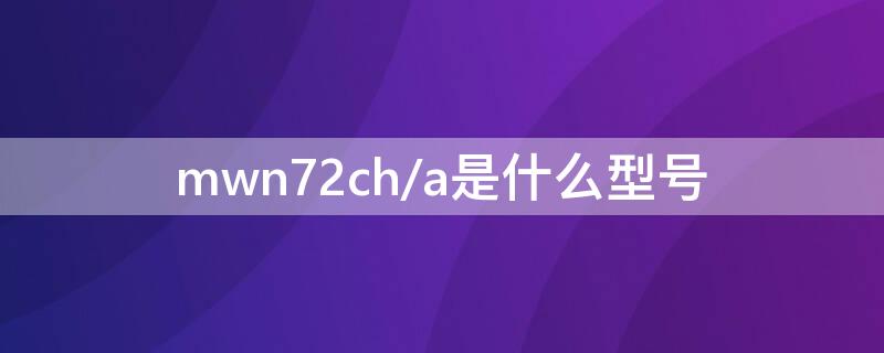 mwn72ch/a是什么型号