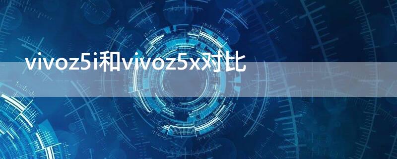 vivoz5i和vivoz5x对比