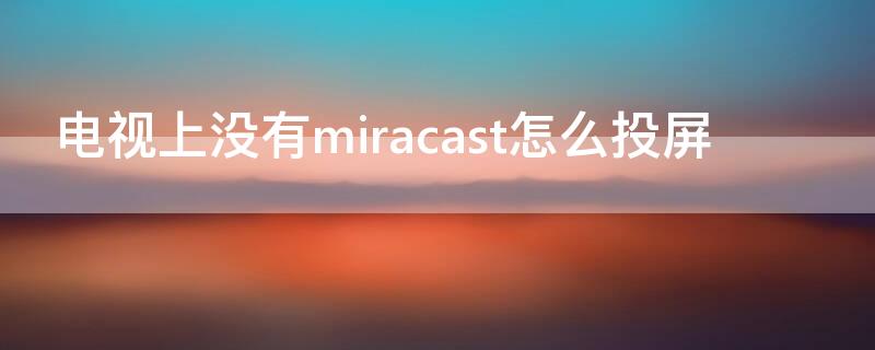 电视上没有miracast怎么投屏