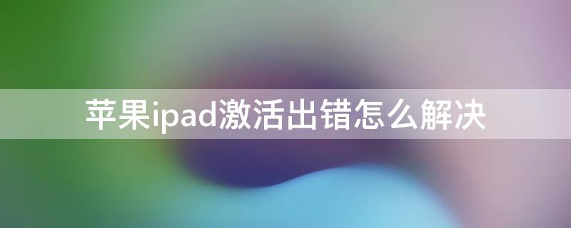 iPhoneipad激活出错怎么解决