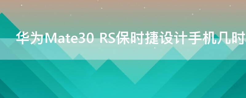 华为Mate30 RS保时捷设计手机几时上市