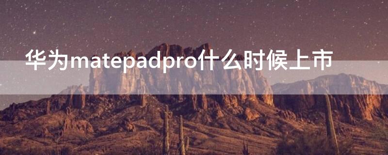 华为matepadpro什么时候上市