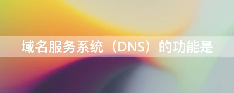 域名服务系统（DNS）的功能是