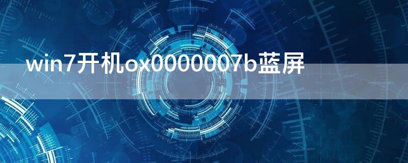 win7开机ox0000007b蓝屏