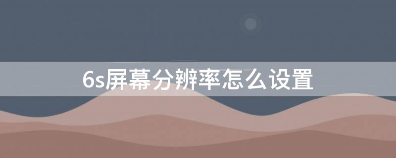 6s屏幕分辨率怎么设置