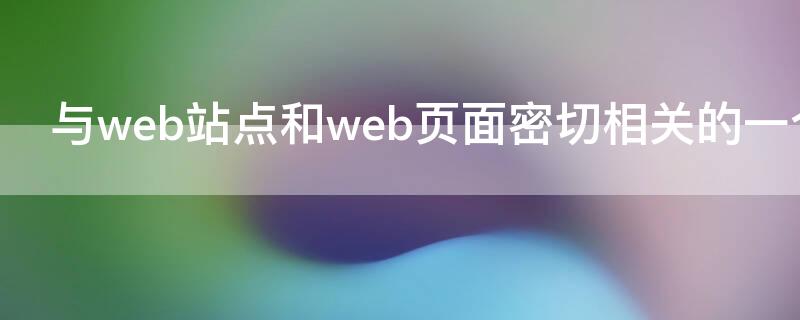 与web站点和web页面密切相关的一个概念是