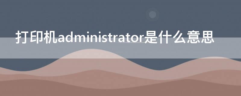 打印机administrator是什么意思