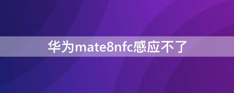华为mate8nfc感应不了
