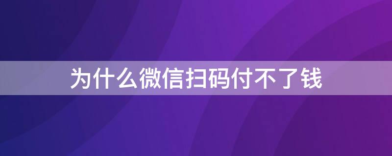 为什么微信扫码付不了钱