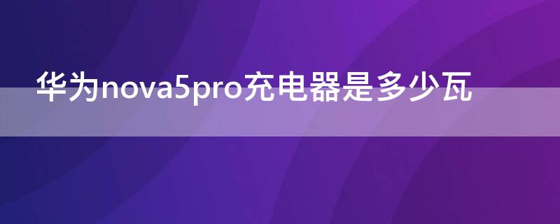 华为nova5pro充电器是多少瓦