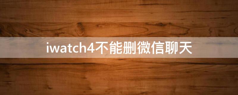 iwatch4不能删微信聊天