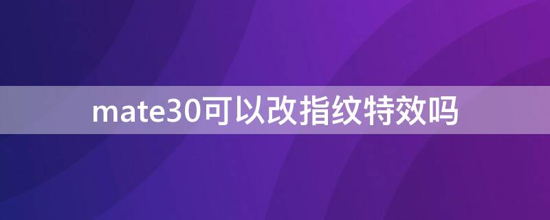 mate30可以改指纹特效吗