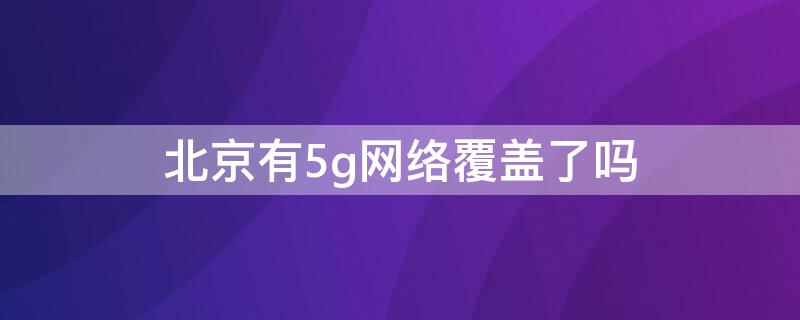 北京有5g网络覆盖了吗