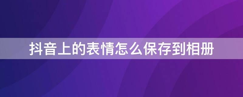 抖音上的表情怎么保存到相册