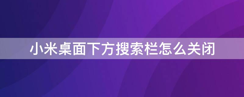 小米桌面下方搜索栏怎么关闭