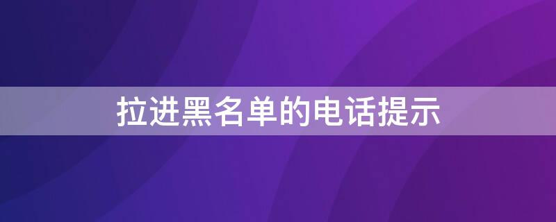 拉进黑名单的电话提示