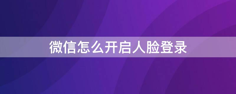 微信怎么开启人脸登录