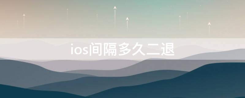 ios间隔多久二退