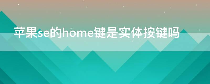 iPhonese的home键是实体按键吗