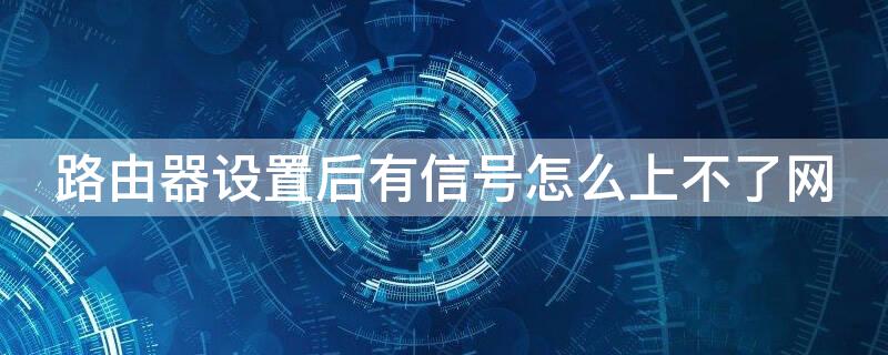 路由器设置后有信号怎么上不了网