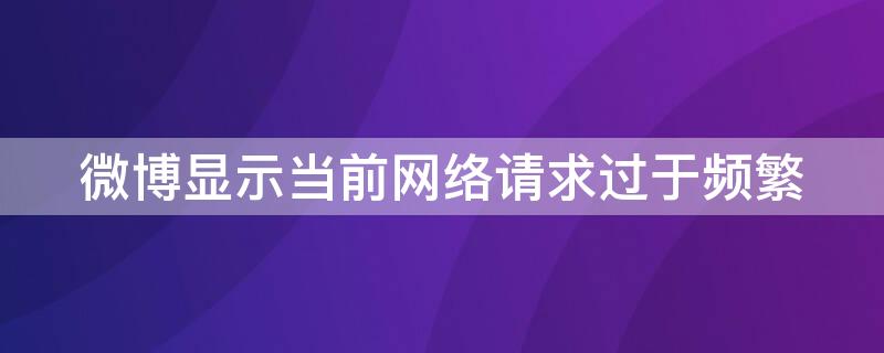 微博显示当前网络请求过于频繁