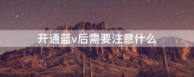 开通蓝v后需要注意什么