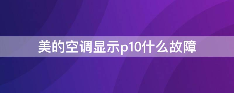 美的空调显示p10什么故障