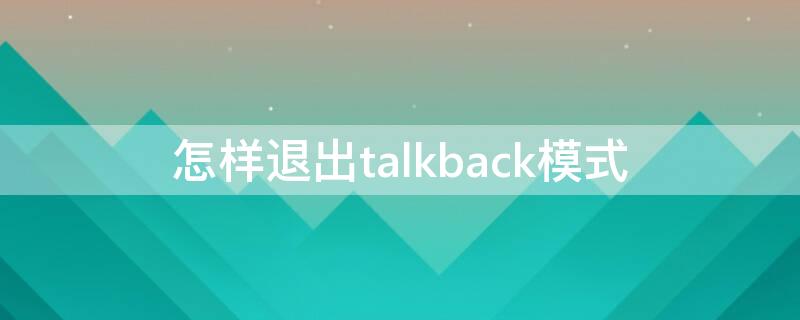 怎样退出talkback模式