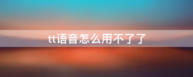 tt语音怎么用不了了
