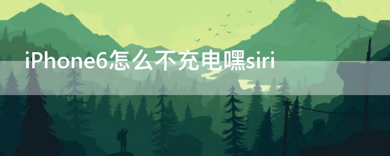 iPhone6怎么不充电嘿siri