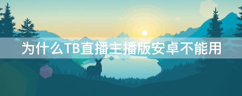 为什么TB直播主播版安卓不能用