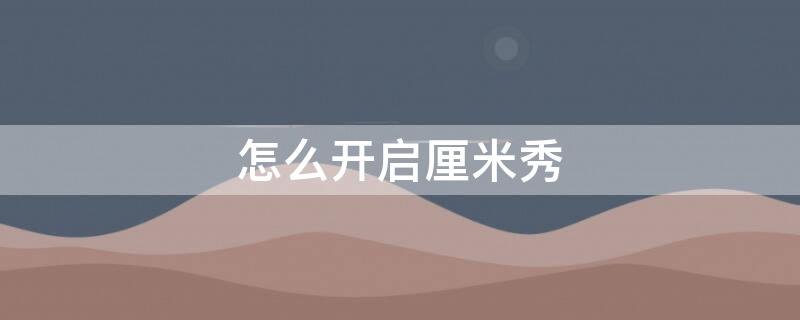 怎么开启厘米秀