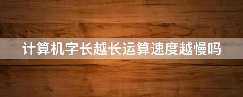 计算机字长越长运算速度越慢吗